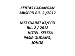 KERTAS CADANGAN MKSPPD BIL. 1 /2012 MESYUARAT KS/PPD
