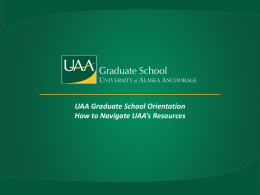 UAA Graduate School Orientation How to Navigate UAA*s Resources