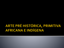ARTE PRÉ HISTÓRICA, PRIMITIVA AFRICANA E INDÍGENA