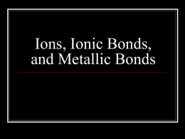 Ions, Ionic Bonds, and Metallic Bonds